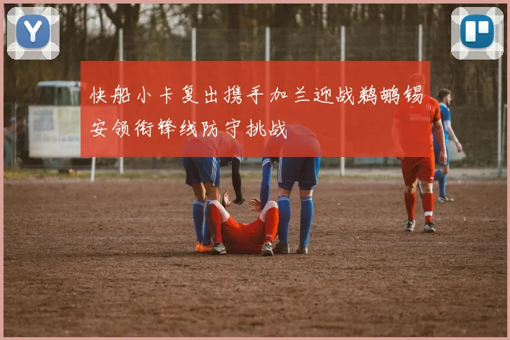 快船小卡复出携手加兰迎战鹈鹕锡安领衔锋线防守挑战