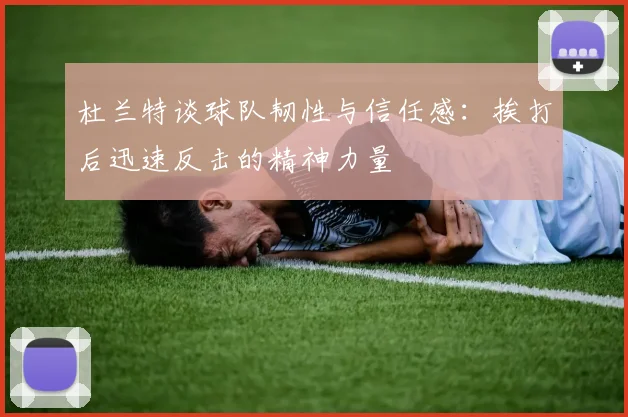 杜兰特谈球队韧性与信任感：挨打后迅速反击的精神力量