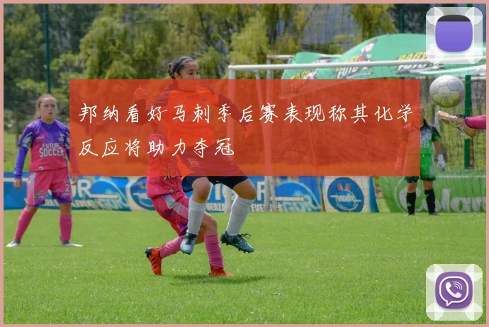 邦纳看好马刺季后赛表现称其化学反应将助力夺冠