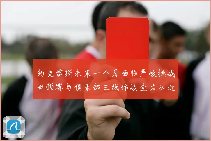约克雷斯未来一个月面临严峻挑战世预赛与俱乐部三线作战全力以赴