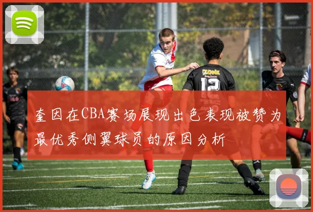 奎因在CBA赛场展现出色表现被赞为最优秀侧翼球员的原因分析