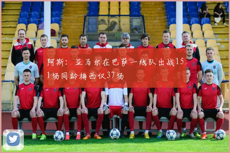 阿斯：亚马尔在巴萨一线队出战151场同龄梅西仅37场