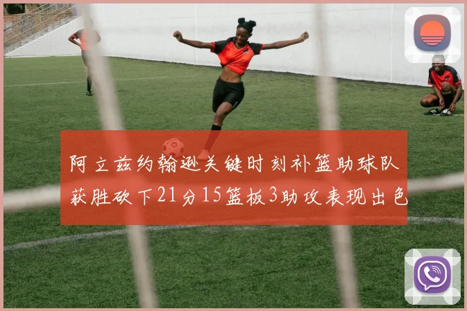 阿立兹约翰逊关键时刻补篮助球队获胜砍下21分15篮板3助攻表现出色